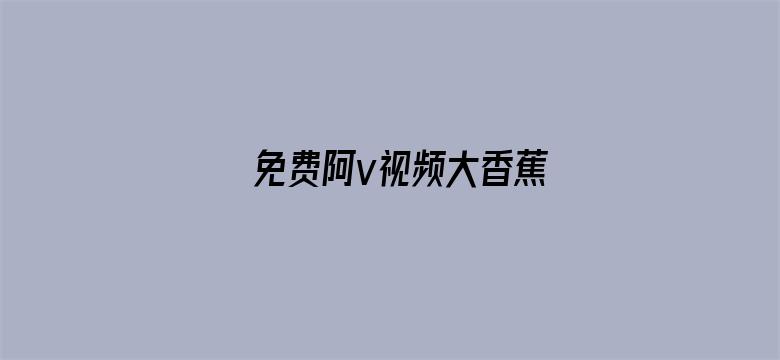 免费阿v视频大香蕉