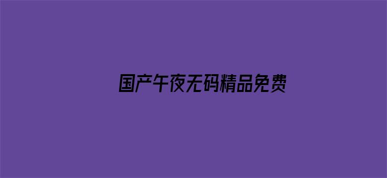 >国产午夜无码精品免费看动漫横幅海报图