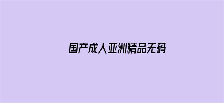 >国产成人亚洲精品无码电影不卡横幅海报图